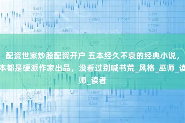 配资世家炒股配资开户 五本经久不衰的经典小说，每本都是硬派作家出品，没看过别喊书荒_风格_巫师_读者