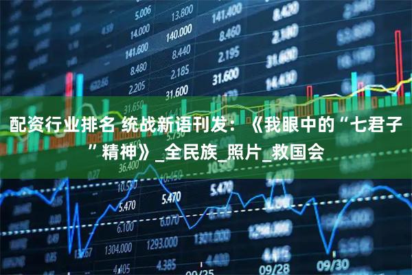 配资行业排名 统战新语刊发：《我眼中的“七君子”精神》_全民族_照片_救国会