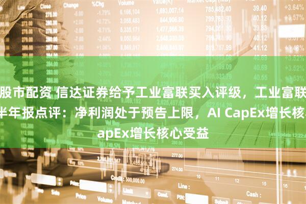 股市配资 信达证券给予工业富联买入评级，工业富联2025半年报点评：净利润处于预告上限，AI CapEx增长核心受益