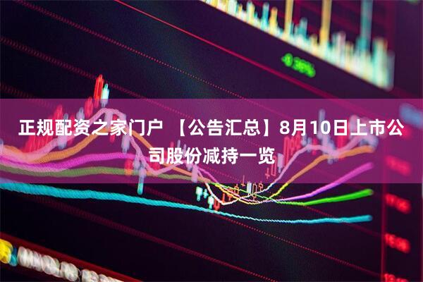 正规配资之家门户 【公告汇总】8月10日上市公司股份减持一览