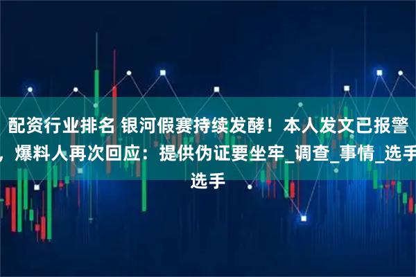 配资行业排名 银河假赛持续发酵！本人发文已报警，爆料人再次回应：提供伪证要坐牢_调查_事情_选手